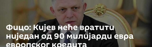 Фицо: Кијев неће вратити ниједан од 90 милијарди евра европског кредита