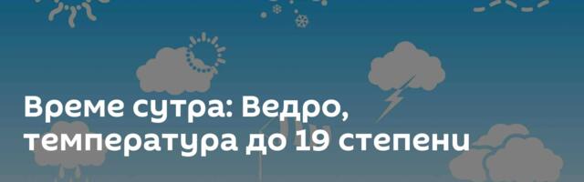 Време сутра: Ведро, температура до 19 степени