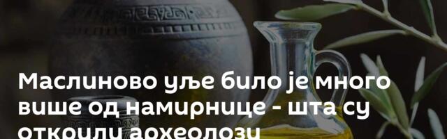 Маслиново уље било је много више од намирнице - шта су открили археолози