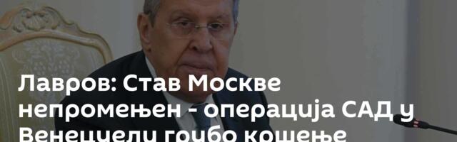 Лавров: Став Москве непромењен - операција САД у Венецуели грубо кршење међународног права