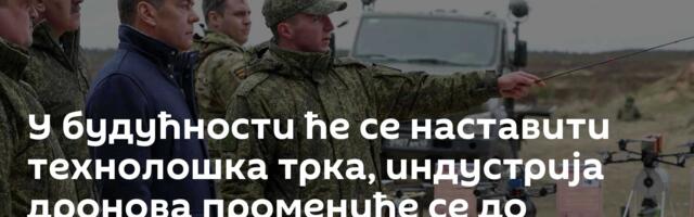 У будућности ће се наставити технолошка трка, индустрија дронова промениће се до непрепознатљивости