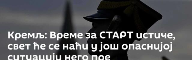 Кремљ: Време за СТАРТ истиче, свет ће се наћи у још опаснијој ситуацији него пре