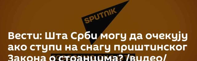 Вести: Шта Срби могу да очекују ако ступи на снагу приштинског Закона о странцима? /видео/