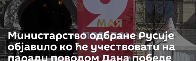 Министарство одбране Русије објавило ко ће учествовати на паради поводом Дана победе