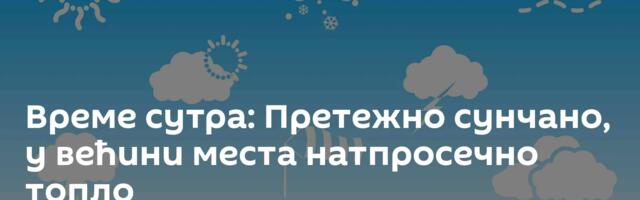 Време сутра: Претежно сунчано, у већини места натпросечно топло