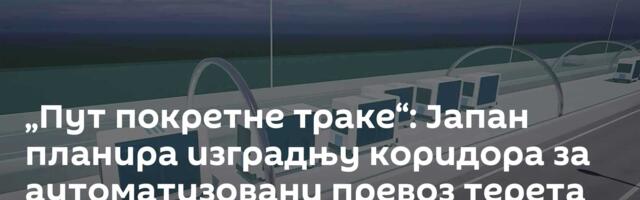 „Пут покретне траке“: Јапан планира изградњу коридора за аутоматизовани превоз терета /видео/