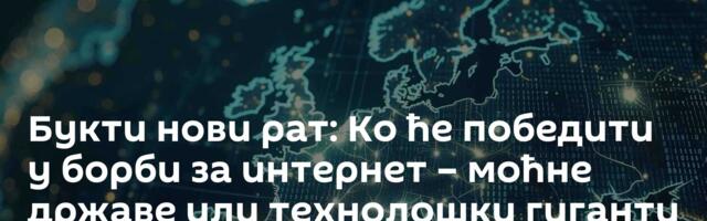 Букти нови рат: Ко ће победити у борби за интернет – моћне државе или технолошки гиганти