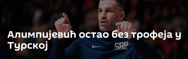 Алимпијевић остао без трофеја у Турској
