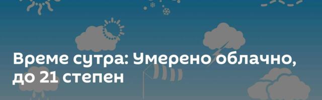 Време сутра: Умерено облачно, до 21 степен