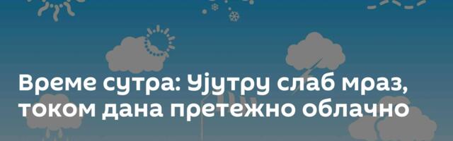 Време сутра: Ујутру слаб мраз, током дана претежно облачно