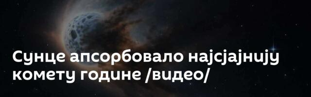 Сунце апсорбовало најсјајнију комету године /видео/