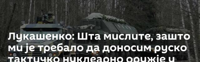 Лукашенко: Шта мислите, зашто ми је требало да доносим руско тактичко нуклеарно оружје у Белорусију?