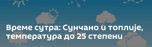Време сутра: Сунчано и топлије, температура до 25 степени
