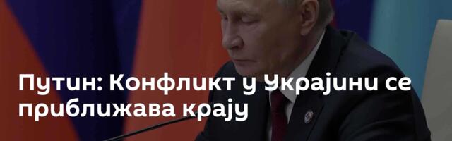 Путин: Конфликт у Украјини се приближава крају