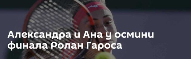 Александра и Ана у осмини финала Ролан Гароса
