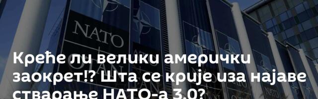 Креће ли велики амерички заокрет!? Шта се крије иза најаве стварање НАТО-а 3.0?