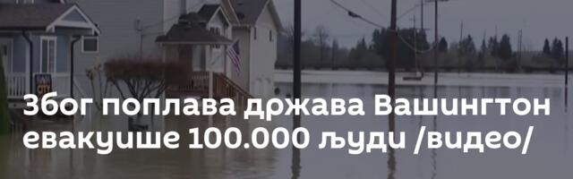 Због поплава држава Вашингтон евакуише  100.000 људи /видео/