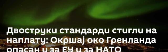 Двоструки стандарди стигли на наплату: Окршај око Гренланда опасан и за ЕУ и за НАТО