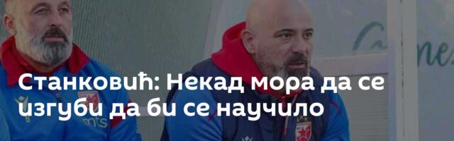 Станковић: Некад мора да се изгуби да би се научило