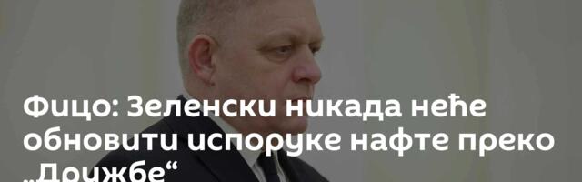 Фицо: Зеленски никада неће обновити испоруке нафте преко „Дружбе“