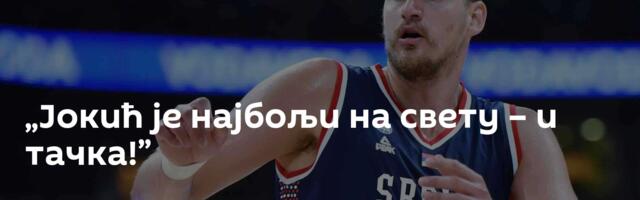 „Јокић је најбољи на свету – и тачка!”