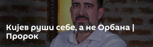 Кијев руши себе, а не Орбана | Пророк