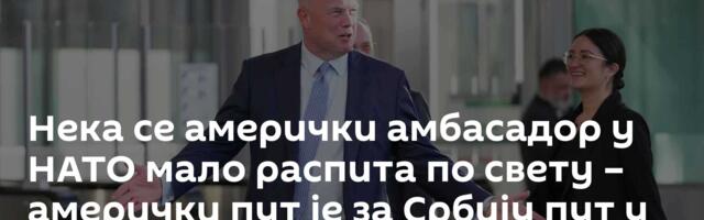 Нека се амерички амбасадор у НАТО мало распита по свету – амерички пут је за Србију пут у пропаст