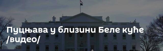 Пуцњава у близини Беле куће /видео/