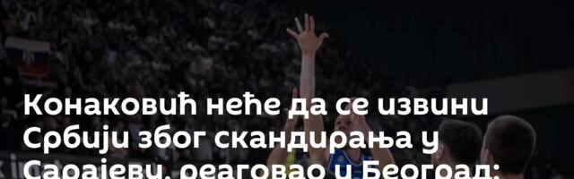 Конаковић неће да се извини Србији због скандирања у Сарајеву, реаговао и Београд: „Тешка увреда“