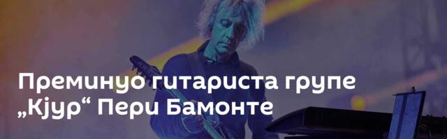 Преминуо гитариста групе „Кјур“ Пери Бамонте