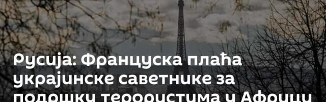 Русија: Француска плаћа украјинске саветнике за подршку терористима у Африци