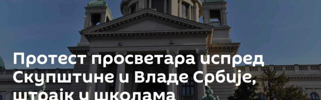 Протест просветара испред Скупштине и Владе Србије, штрајк у школама