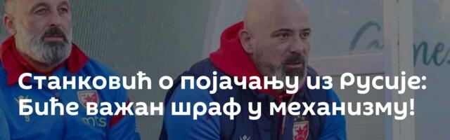 Станковић о појачању из Русије: Биће важан шраф у механизму!