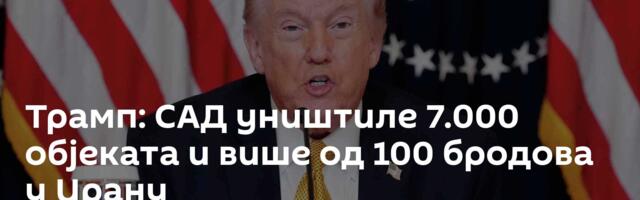 Трамп: САД уништиле 7.000 објеката и више од 100 бродова у Ирану