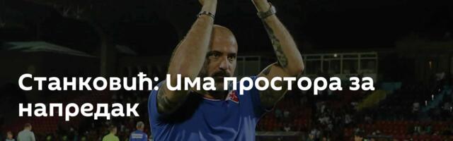 Станковић: Има простора за напредак