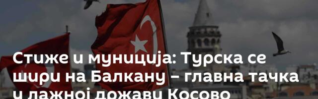 Стиже и муниција: Турска се шири на Балкану – главна тачка у лажној држави Косово