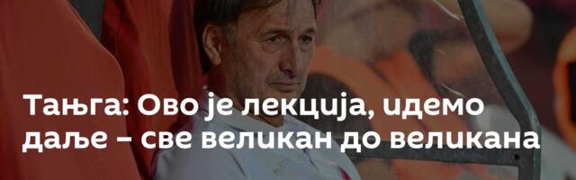 Тањга: Ово је лекција, идемо даље – све великан до великана
