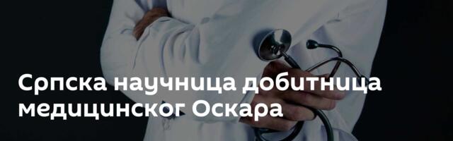 Српска научница добитница медицинског Оскара