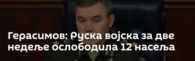 Герасимов: Руска војска за две недеље ослободила 12 насеља