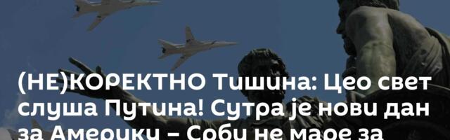 (НЕ)КОРЕКТНО Тишина: Цео свет слуша Путина! Сутра је нови дан за Америку – Срби не маре за претње