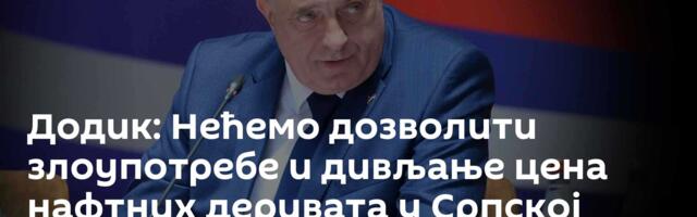 Додик: Нећемо дозволити злоупотребе и дивљање цена нафтних деривата у Српској