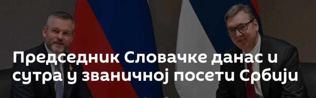 Председник Словачке данас и сутра у званичној посети Србији