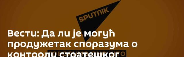 Вести: Да ли је могућ продужетак споразума о контроли стратешког наоружања? /видео/