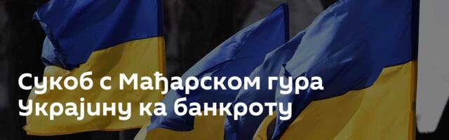Сукоб с Мађарском гура Украјину ка банкроту