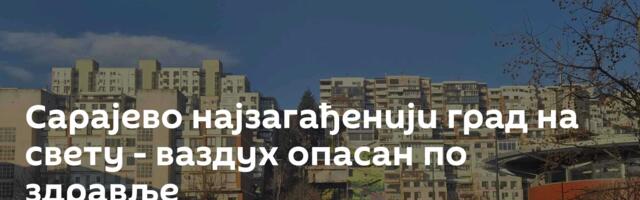 Сарајево најзагађенији град на свету - ваздух опасан по здравље