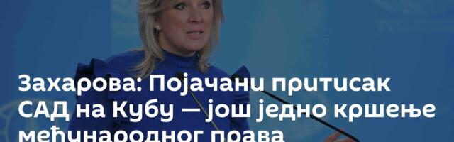 Захарова: Појачани притисак САД на Кубу — још једно кршење међународног права