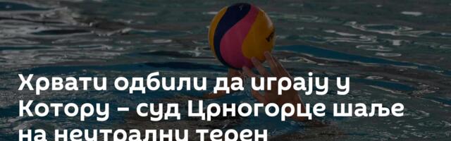 Хрвати одбили да играју у Котору – суд Црногорце шаље на неутрални терен