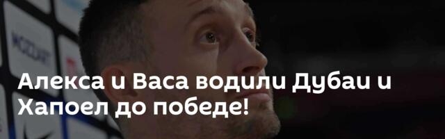 Алекса и Васа водили Дубаи и Хапоел до победе!