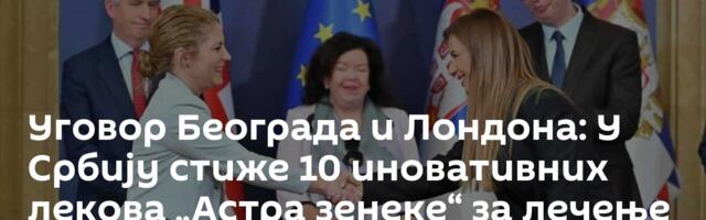 Уговор Београда и Лондона: У Србију стиже 10 иновативних лекова „Астра зенеке“ за лечење канцера