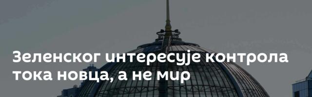 Зеленског интересује контрола тока новца, а не мир
